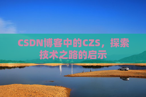 CSDN博客中的CZS，探索技术之路的启示